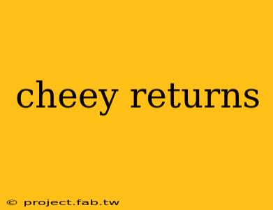 cheey returns