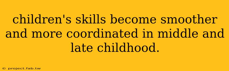 children's skills become smoother and more coordinated in middle and late childhood.