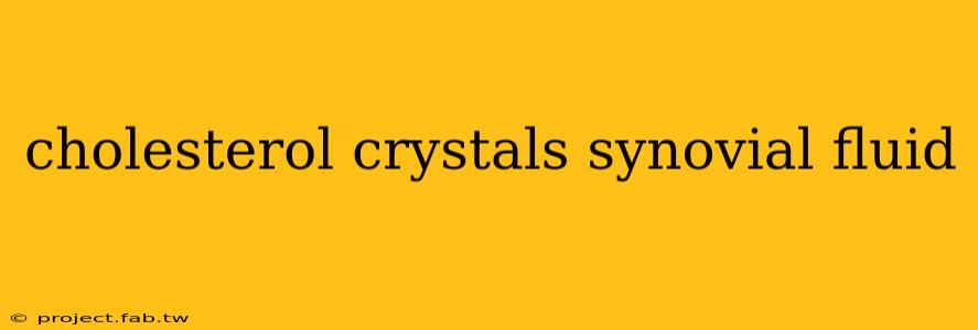 cholesterol crystals synovial fluid