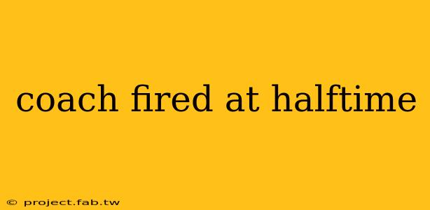 coach fired at halftime