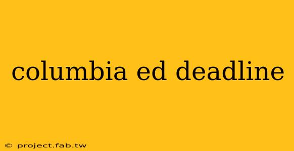 columbia ed deadline