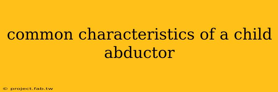 common characteristics of a child abductor