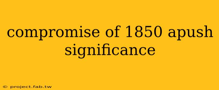 compromise of 1850 apush significance