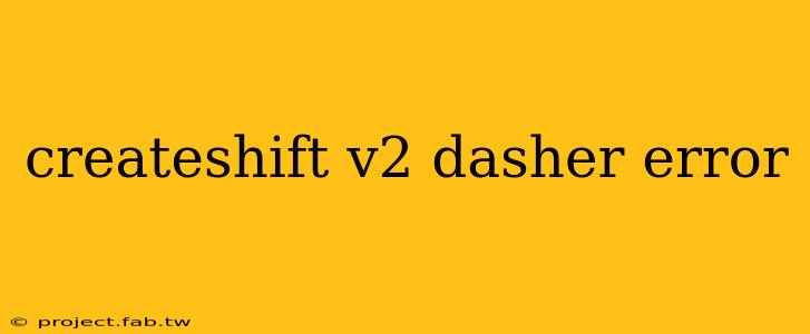 createshift v2 dasher error