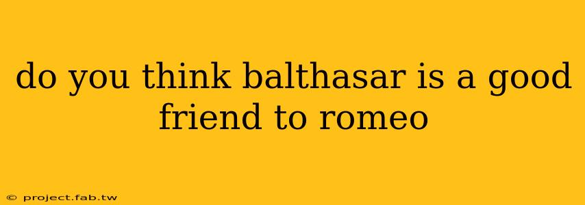 do you think balthasar is a good friend to romeo