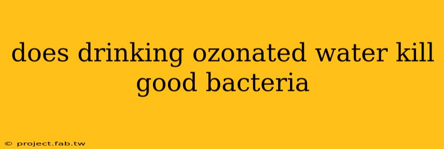 does drinking ozonated water kill good bacteria