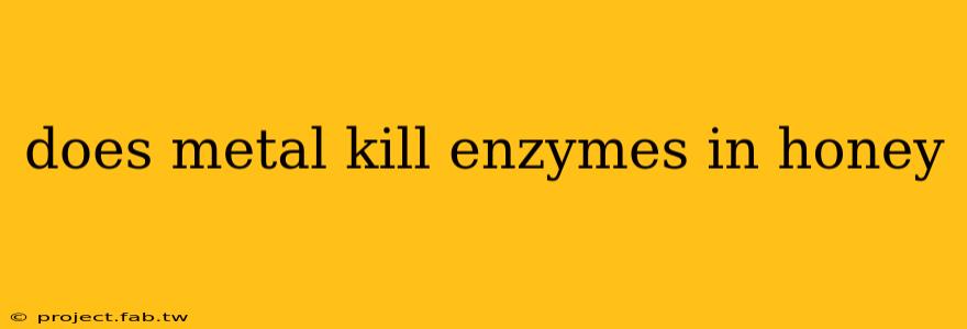 does metal kill enzymes in honey