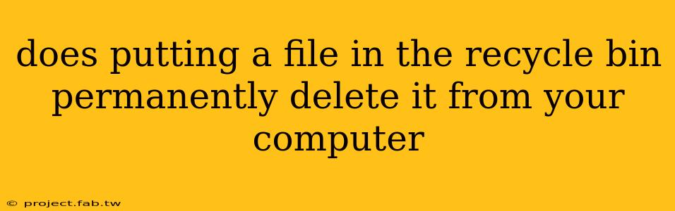 does putting a file in the recycle bin permanently delete it from your computer