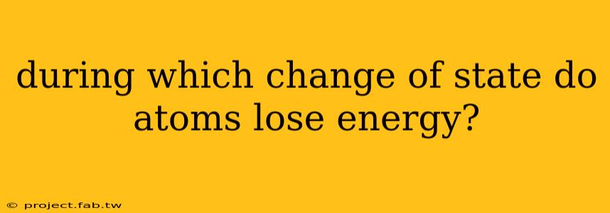 during which change of state do atoms lose energy?