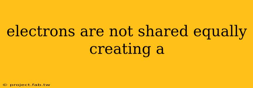 electrons are not shared equally creating a