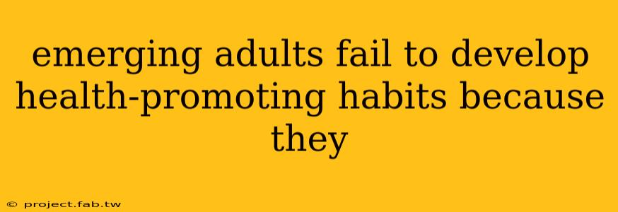 emerging adults fail to develop health-promoting habits because they