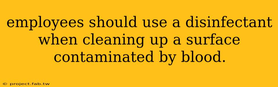 employees should use a disinfectant when cleaning up a surface contaminated by blood.