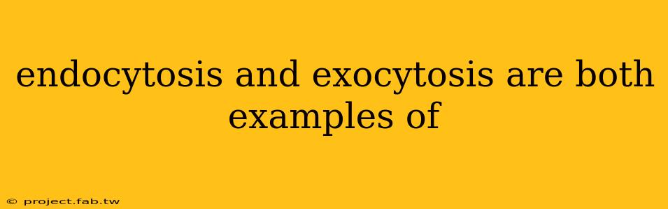 endocytosis and exocytosis are both examples of