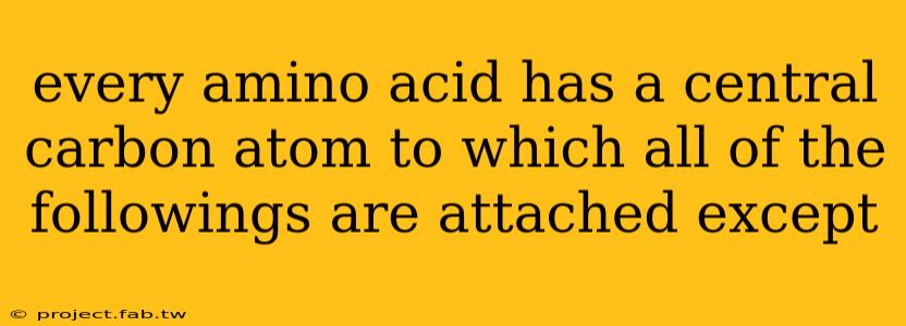 every amino acid has a central carbon atom to which all of the followings are attached except