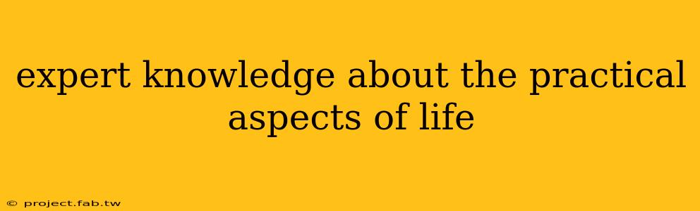 expert knowledge about the practical aspects of life