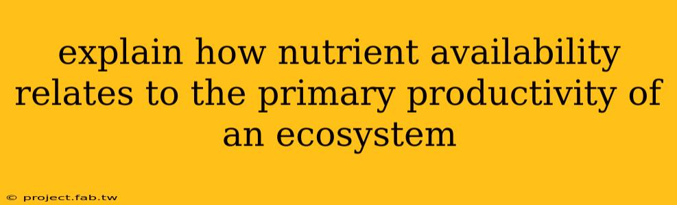 explain how nutrient availability relates to the primary productivity of an ecosystem