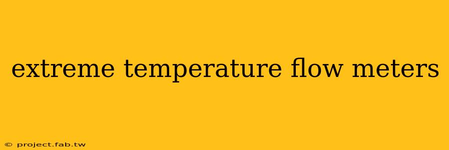 extreme temperature flow meters