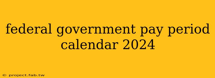 federal government pay period calendar 2024