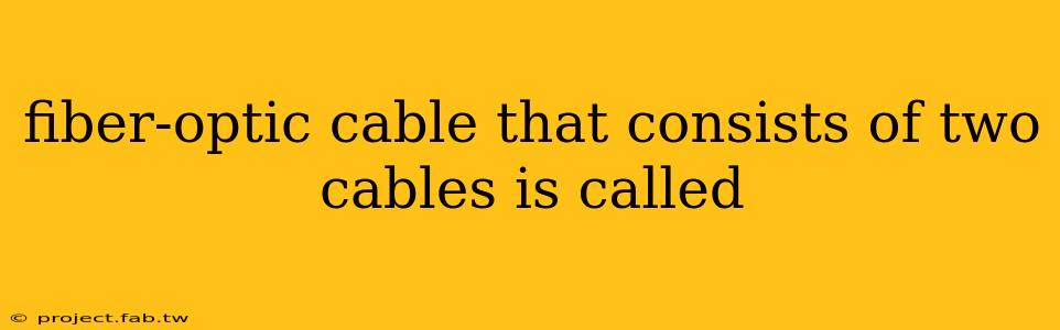 fiber-optic cable that consists of two cables is called