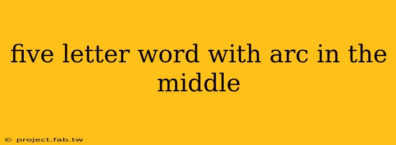 five letter word with arc in the middle