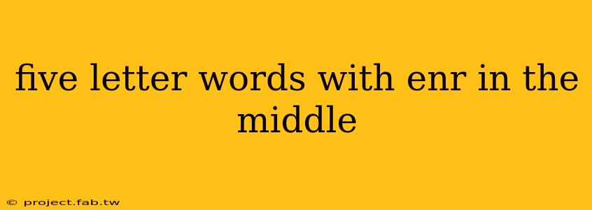 five letter words with enr in the middle