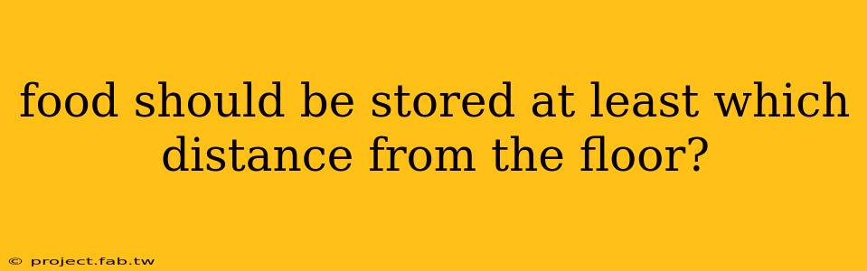 food should be stored at least which distance from the floor?