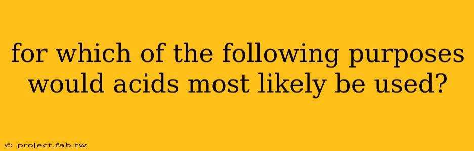 for which of the following purposes would acids most likely be used?