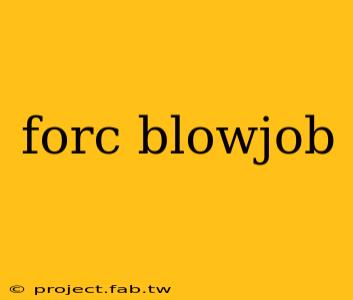 forc blowjob