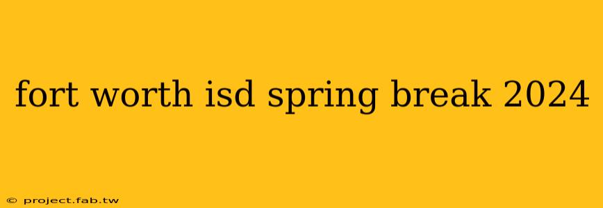 fort worth isd spring break 2024