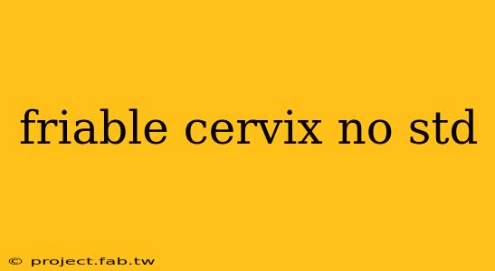 friable cervix no std