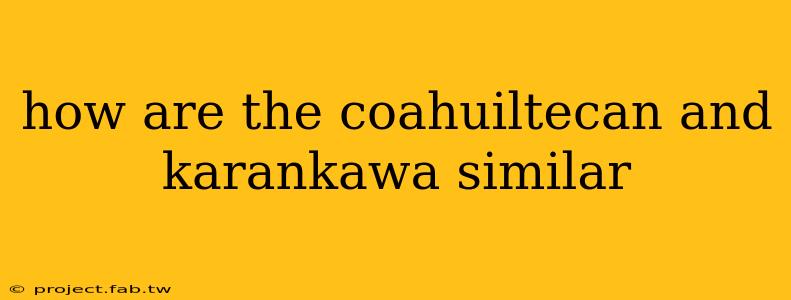 how are the coahuiltecan and karankawa similar