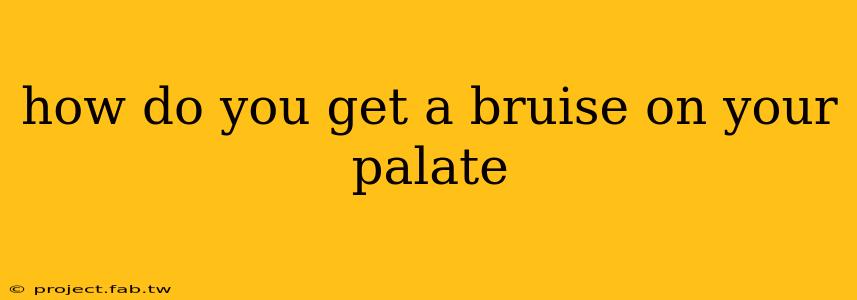 how do you get a bruise on your palate