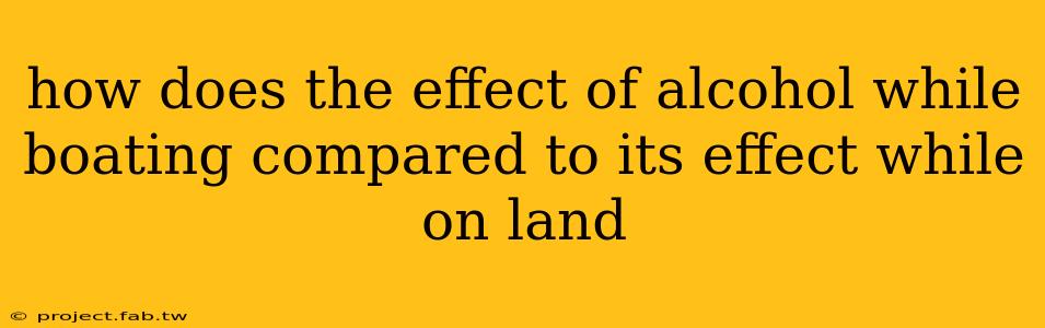 how does the effect of alcohol while boating compared to its effect while on land