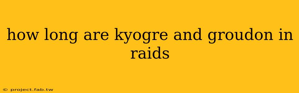 how long are kyogre and groudon in raids