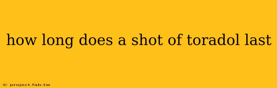 how long does a shot of toradol last