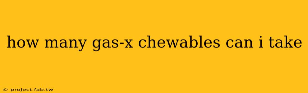 how many gas-x chewables can i take