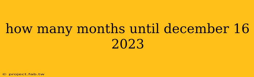 how many months until december 16 2023