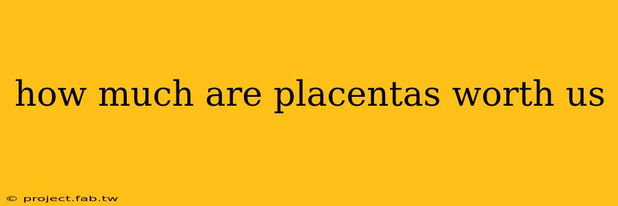 how much are placentas worth us