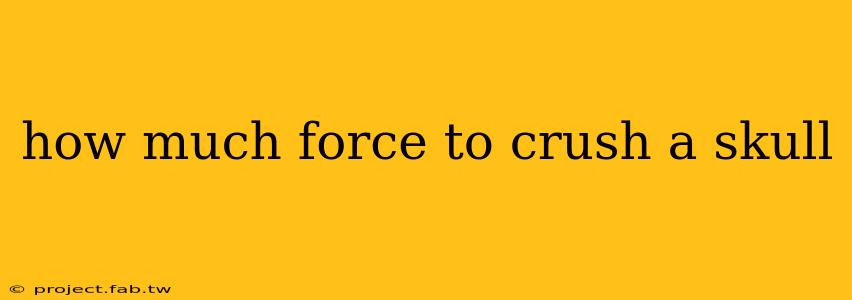 how much force to crush a skull