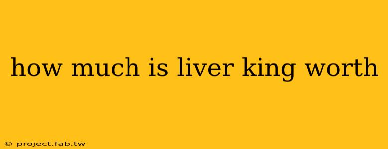 how much is liver king worth