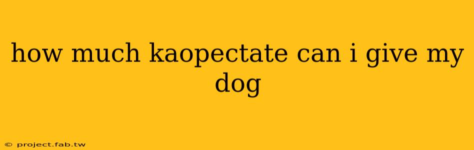 how much kaopectate can i give my dog