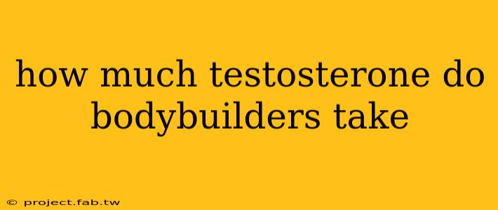 how much testosterone do bodybuilders take