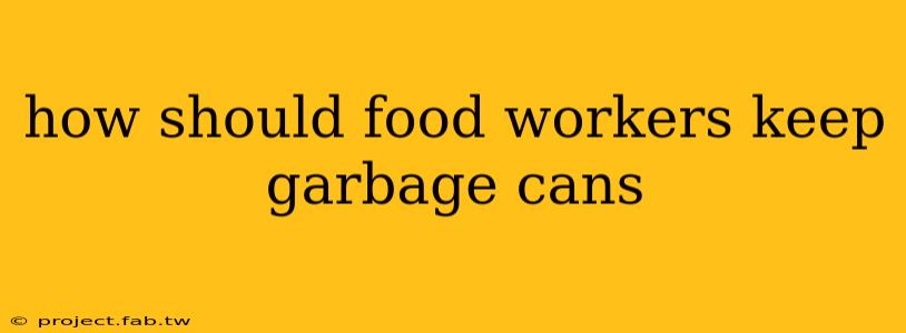 how should food workers keep garbage cans