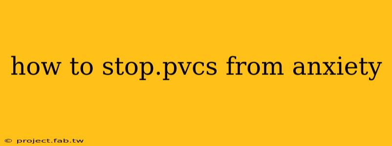 how to stop.pvcs from anxiety