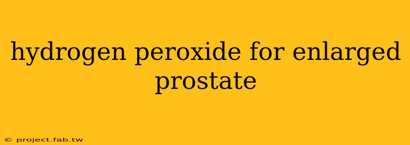 hydrogen peroxide for enlarged prostate