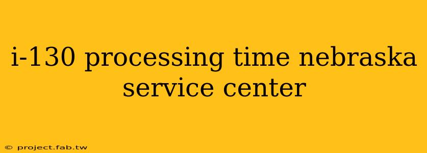 i-130 processing time nebraska service center