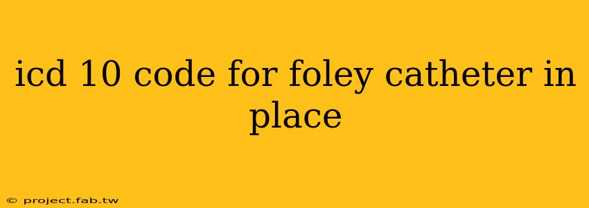 icd 10 code for foley catheter in place