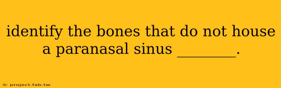 identify the bones that do not house a paranasal sinus ________.