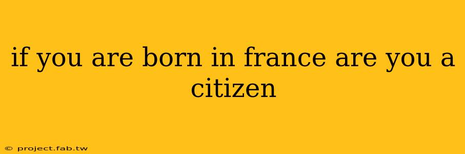 if you are born in france are you a citizen