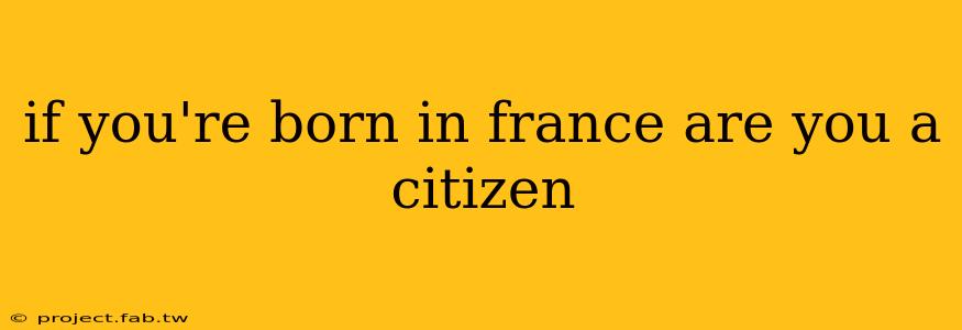 if you're born in france are you a citizen